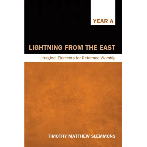 Lightning from the East: Liturgical Elements for Reformed Worship, Year a