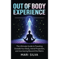 Out of Body Experience: The Ultimate Guide to Traveling Outside Your Body, Astral Projection, and Journeying Beyond the Matrix