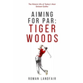 Aiming for Par: Tiger Woods: The Historic Life of Today's Most Eminent Golfer