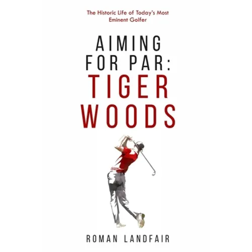 Aiming for Par: Tiger Woods: The Historic Life of Today's Most Eminent Golfer