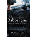 Following the Footsteps of Rabbi Jesus into the Courts of Heaven: Partnering with Jesus to Pray Prayers That Hit the Mark