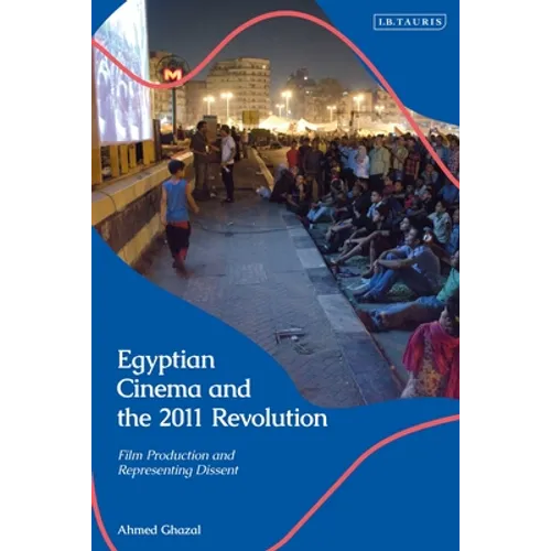 Egyptian Cinema and the 2011 Revolution: Film Production and Representing Dissent