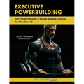 Executive Powerbuilding: The Proven Strength & Muscle Building Formula for Men Over 40