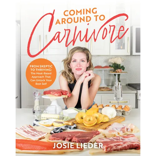 Coming Around to Carnivore: From Skeptic to Thriving: The Meat-Based Approach That Can Unlock Your Best Self