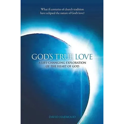 God's True Love: A Life-Changing Exploration of the Heart of God