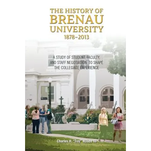 The History of Brenau University, 1878-2013: A Study of Student, Faculty, and Staff Negotiation to Shape the Collegiate Experience