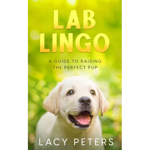 Lab Lingo: A Guide to Raising the Perfect Pup