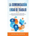 La Comunicación En El Lugar De Trabajo: Todo Lo Que Necesita Saber Sobre Estrategias De Comunicación Eficaz En El Trabajo Para Ser Un Mejor Líder