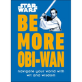 Star Wars Be More Obi-WAN: Navigate Your World with Wit and Wisdom