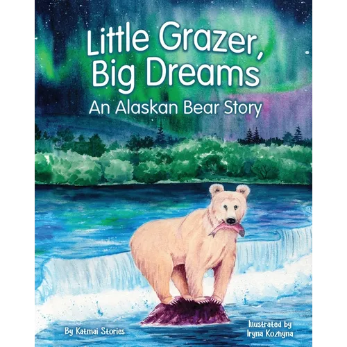 Little Grazer, Big Dreams: An Alaskan Bear Story: Meet Bear 128: The Real-Life Katmai Legend and Fat Bear Week Champion