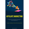 Affiliate Marketing: Establish Your Passive Income Stream By Following A Meticulous Guide For Generating Online Revenue, Which Will Bolster Your Digit