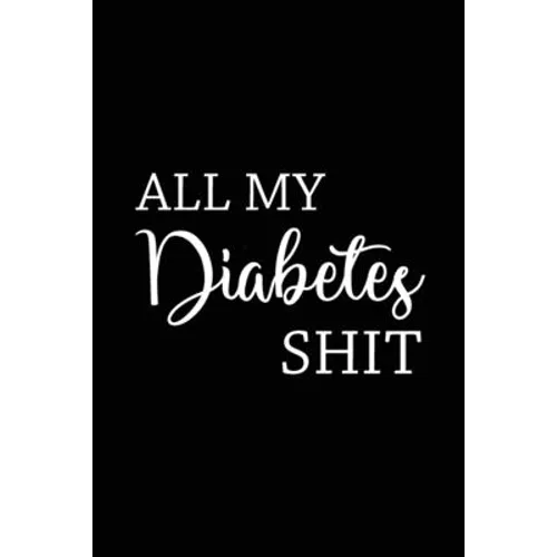 All My Diabetes Shit: Health Log Book, Blood Sugar Tracker, Diabetic Planner, Record Your Blood Sugar, Personal Health Tracker