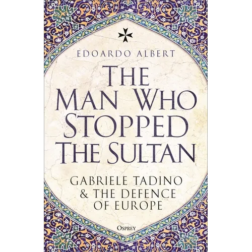 The Man Who Stopped the Sultan: Gabriele Tadino and the Defence of Europe