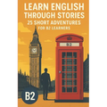 Learn English Through Stories - 25 Short Advantures for B2 Learners