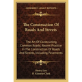 The Construction Of Roads And Streets: The Art Of Constructing Common Roads; Recent Practice In The Construction Of Roads And Streets, Including Pavem