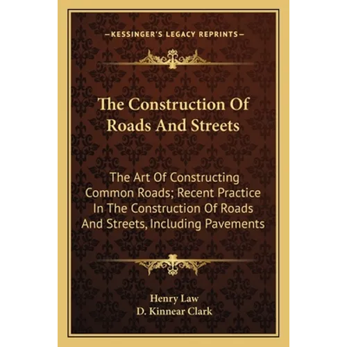 The Construction Of Roads And Streets: The Art Of Constructing Common Roads; Recent Practice In The Construction Of Roads And Streets, Including Pavem
