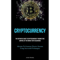 Cryptocurrency: The Definitive Guide To Cryptocurrency Trading Take Control Of The Market With Assurance (Altcoins To Generate Passive Income Using Su
