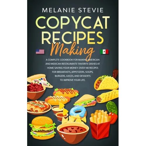 Copycat Recipes Making: A Complete Cookbook for making American and Mexican restaurants' favorite dishes at home saving your money. Over 140 r
