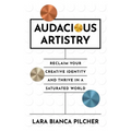Audacious Artistry: Reclaim Your Creative Identity and Thrive in a Saturated World
