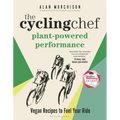 The Cycling Chef: Plant-Powered Performance: Vegan Recipes to Fuel Your Ride