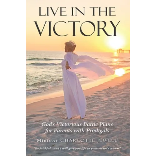 Live In The Victory: God's Victorious Battle Plans for Parents of Prodigals