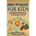 Greek Mythology for Kids: Enthralling Greek Myths, Stories, and Legends of Gods, Goddesses, and Mythological Creatures