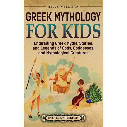 Greek Mythology for Kids: Enthralling Greek Myths, Stories, and Legends of Gods, Goddesses, and Mythological Creatures