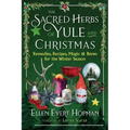 The Sacred Herbs of Yule and Christmas: Remedies, Recipes, Magic, and Brews for the Winter Season