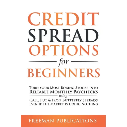 Credit Spread Options for Beginners: Turn Your Most Boring Stocks into Reliable Monthly Paychecks using Call, Put & Iron Butterfly Spreads - Even If T