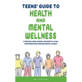 Teens' Guide to Health And Mental Wellness: A Teen Wellness Journal For Healthy Living, Mastering Emotions And Mental Fitness
