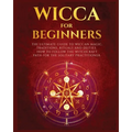 Wicca for Beginners: The Ultimate guide to Wiccan Magic, Traditions, Rituals and Deities. How to follow the Witchcraft Path for the solitary practitio