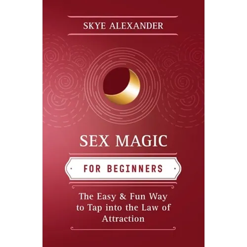 Sex Magic for Beginners: The Easy & Fun Way to Tap Into the Law of Attraction