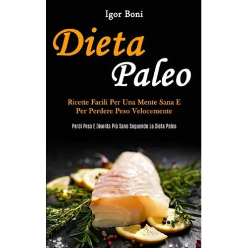 Dieta Paleo: Ricette facili per una mente sana e per perdere peso velocemente (Perdi peso e diventa più sano seguendo la dieta paleo)