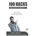 100 Hacks for Business Growth: Practical Tools for Entrepreneurs and CXOs to Accelerate Fast Track Growth