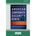 The Rise of the American Corporate Security State: Six Reasons to Be Afraid [16 Pt Large Print Edition]