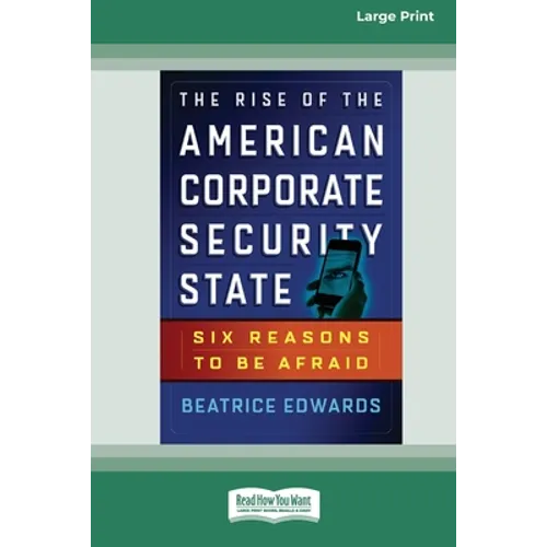 The Rise of the American Corporate Security State: Six Reasons to Be Afraid [16 Pt Large Print Edition]