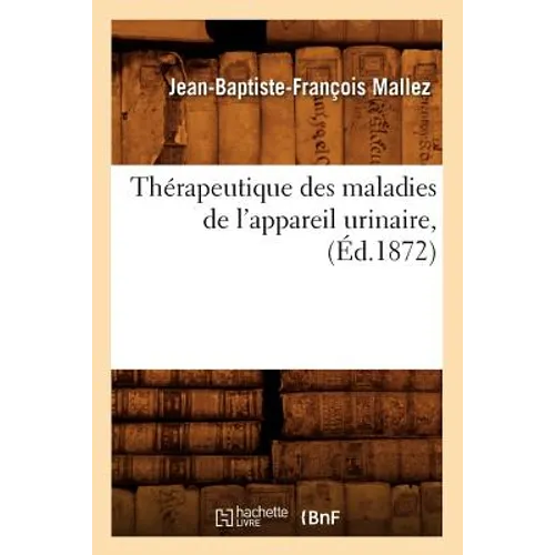 Thérapeutique Des Maladies de l'Appareil Urinaire, (Éd.1872)