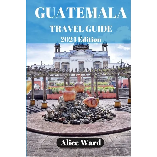 Guatemala Travel Guide 2024: Beyond the Tourist Trail: Hidden Gems of Guatemala - Paperback
