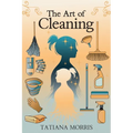 The Art of Cleaning: A Mother-Daughter Story of Cleaning With Care