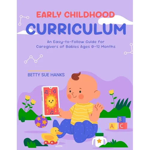 Early Childhood Curriculum: An Easy-to-Follow Guide for Caregivers of Babies Ages 0-12 Months
