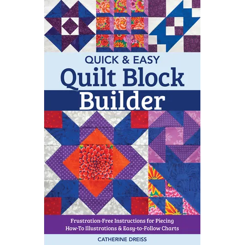 Quick & Easy Quilt Block Builder: Frustration-Free Instructions for Piecing; How-To Illustrations & Easy-To-Follow Charts