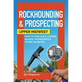 Rockhounding & Prospecting: Upper Midwest: How to Find Gold, Copper, Agates, Thomsonite & Other Favorites