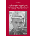 Der Charme Der Schizophrenie: Psychiatrie, Krieg Und Gesellschaft Im Kroatisch-Serbischen Raum