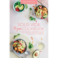 Sous Vide Vegan Cookbook: The Easy Foolproof Technique to Cook Healthy Recipes. Perfect for Everyone, from Beginner to Advanced