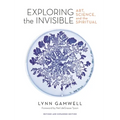 Exploring the Invisible: Art, Science, and the Spiritual - Revised and Expanded Edition