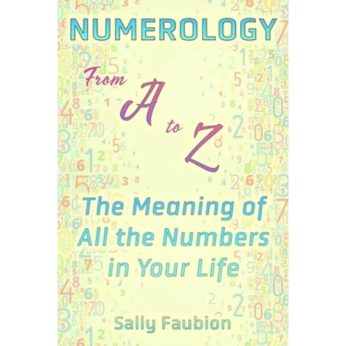 Numerology From A to Z: The Meaning of All the Numbers in Your Life