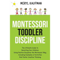 Montessori Toddler Discipline: The Ultimate Guide to Parenting Your Children Using Positive Discipline the Montessori Way, Including Examples of Acti