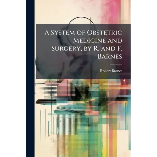 A System of Obstetric Medicine and Surgery, by R. and F. Barnes