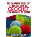 The Complete Guide on Learning How to Crochet from Beginner to Expert