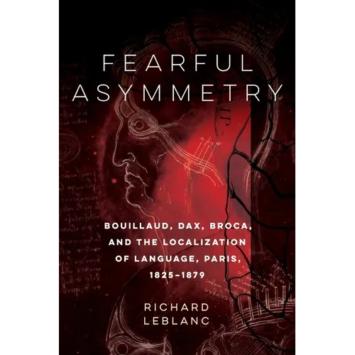 Fearful Asymmetry: Bouillaud, Dax, Broca, and the Localization of Language, Paris, 1825-1879